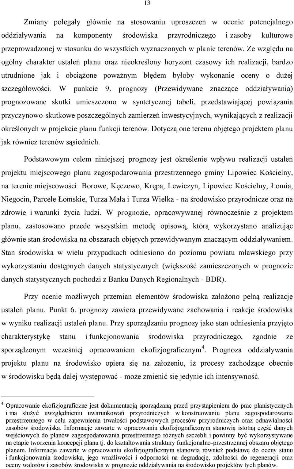 Ze względu na ogólny charakter ustaleń planu oraz nieokreślony horyzont czasowy ich realizacji, bardzo utrudnione jak i obciążone poważnym błędem byłoby wykonanie oceny o dużej szczegółowości.