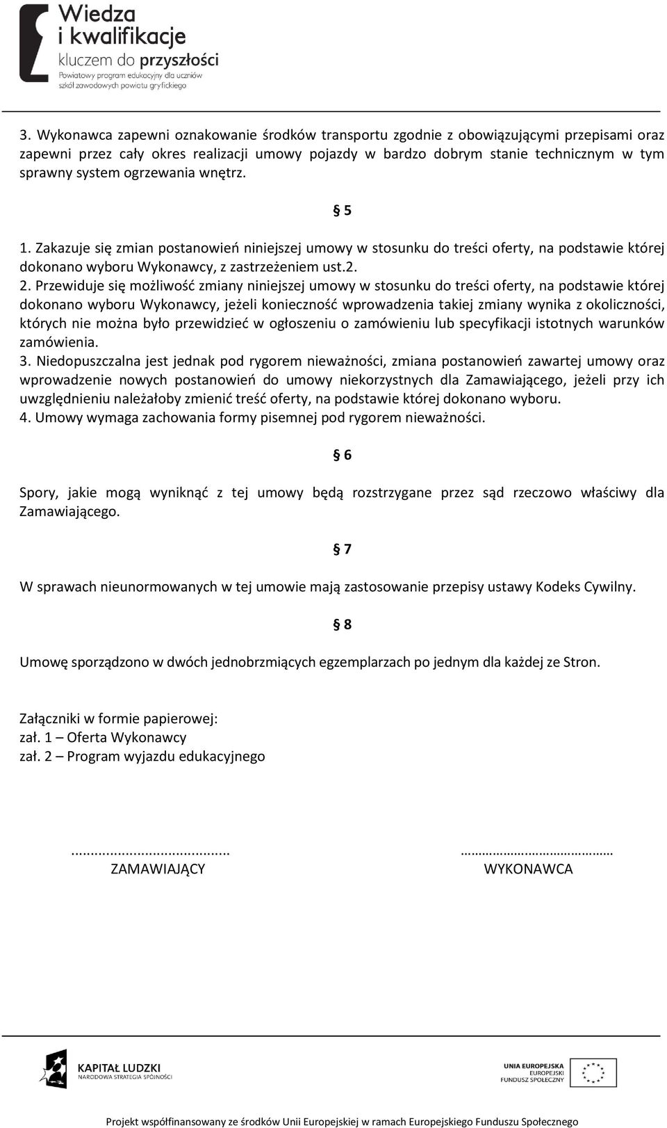 Przewiduje się możliwość zmiany niniejszej umowy w stosunku do treści oferty, na podstawie której dokonano wyboru Wykonawcy, jeżeli konieczność wprowadzenia takiej zmiany wynika z okoliczności,