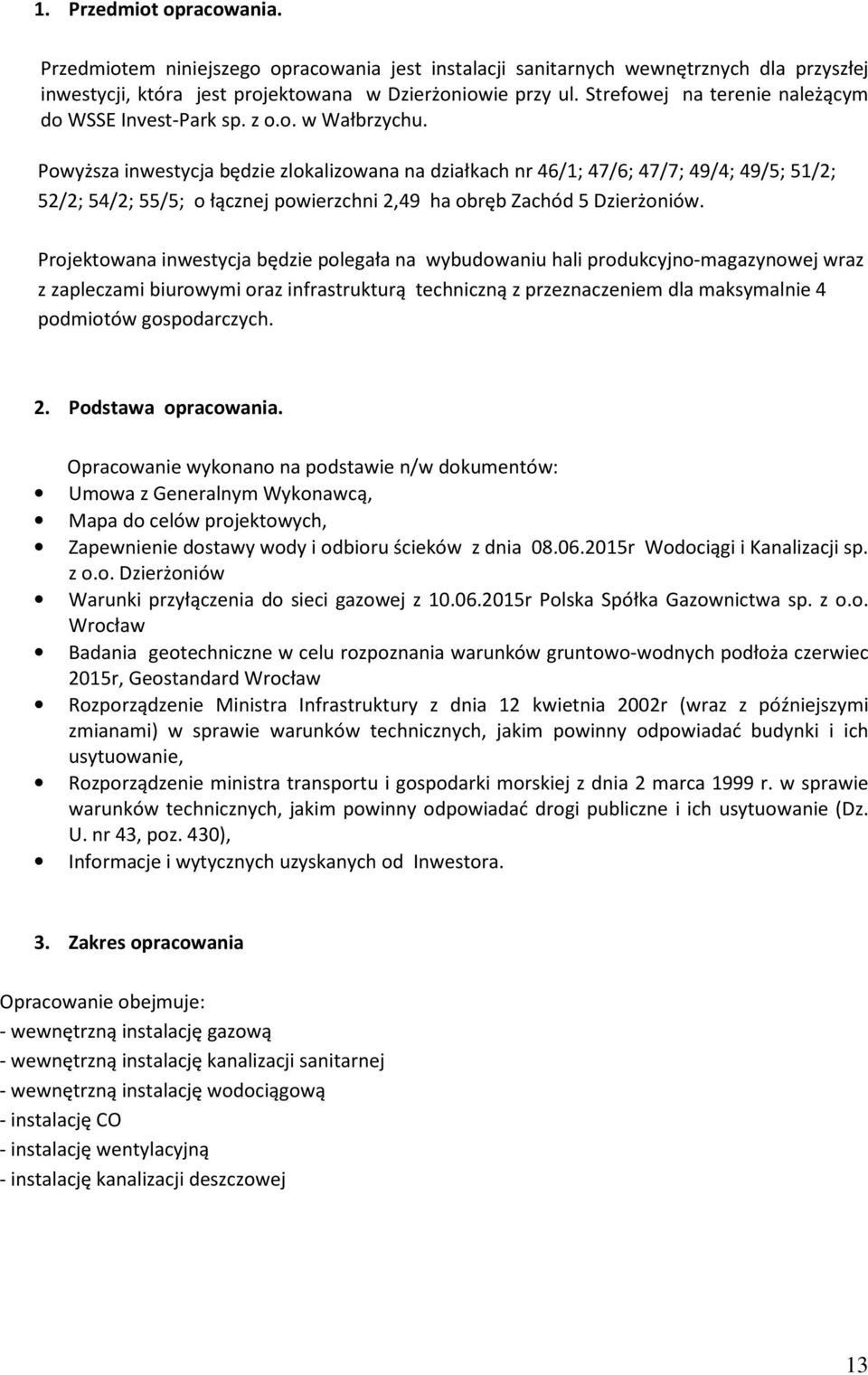 Powyższa inwestycja będzie zlokalizowana na działkach nr 46/1; 47/6; 47/7; 49/4; 49/5; 51/2; 52/2; 54/2; 55/5; o łącznej powierzchni 2,49 ha obręb Zachód 5 Dzierżoniów.