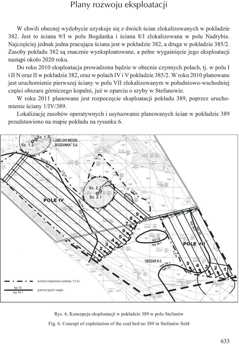 Zasoby pok³adu 382 s¹ znacznie wyeksploatowane, a pe³ne wygaœniêcie jego eksploatacji nast¹pi oko³o 2020 roku. Do roku 2010 eksploatacja prowadzona bêdzie w obecnie czynnych polach, tj.