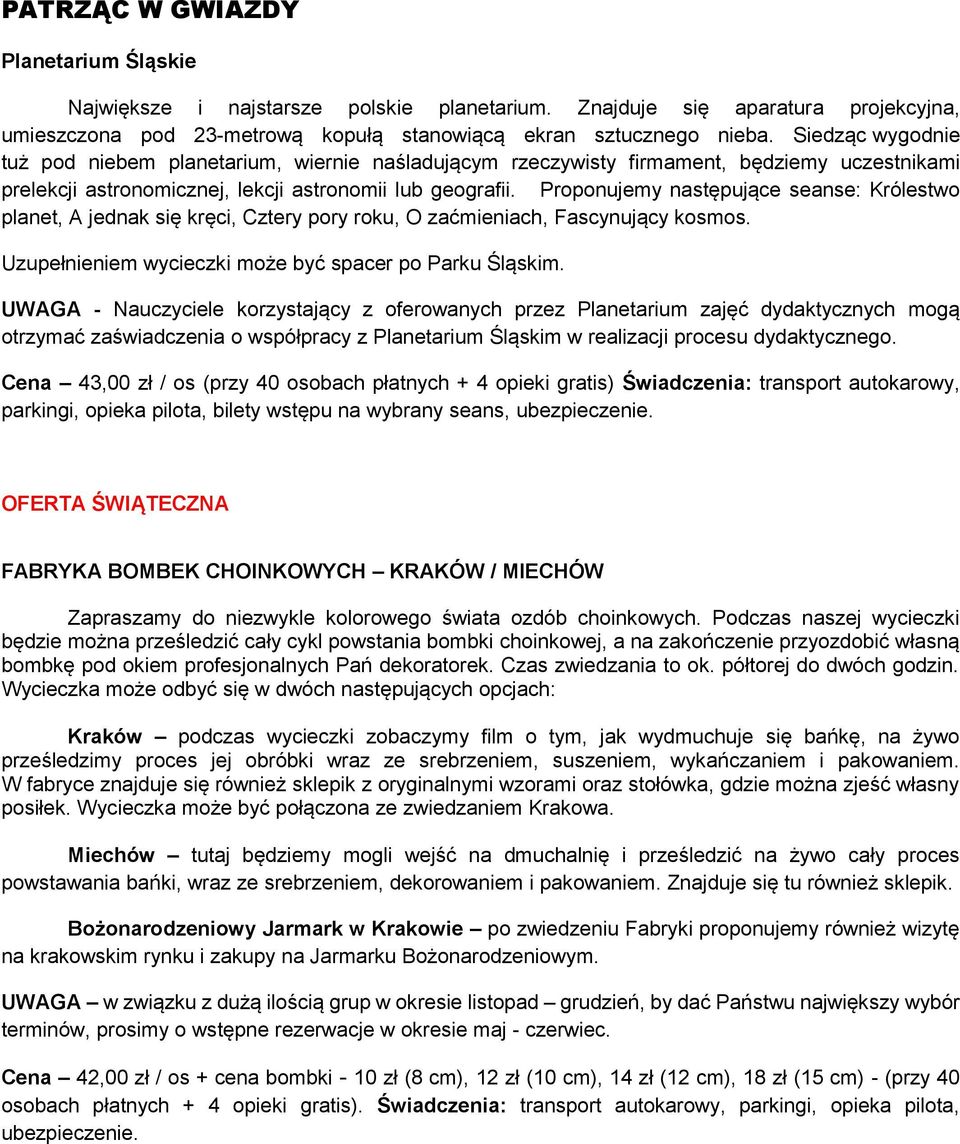 Proponujemy następujące seanse: Królestwo planet, A jednak się kręci, Cztery pory roku, O zaćmieniach, Fascynujący kosmos. Uzupełnieniem wycieczki może być spacer po Parku Śląskim.