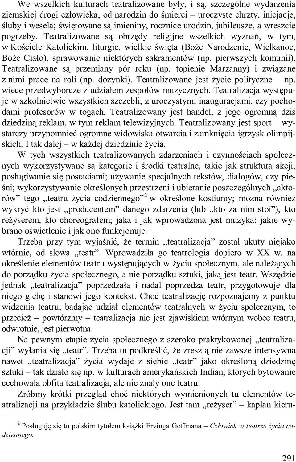 Teatralizowane są obrzędy religijne wszelkich wyznań, w tym, w Kościele Katolickim, liturgie, wielkie święta (Boże Narodzenie, Wielkanoc, Boże Ciało), sprawowanie niektórych sakramentów (np.