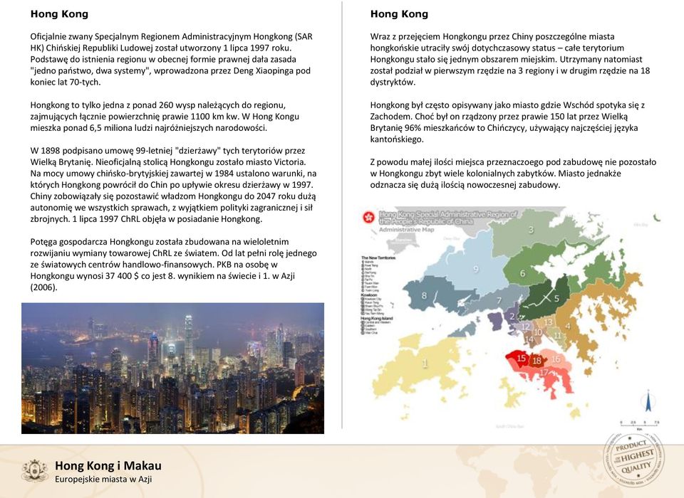 Hongkong to tylko jedna z ponad 260 wysp należących do regionu, zajmujących łącznie powierzchnię prawie 1100 km kw. W Hong Kongu mieszka ponad 6,5 miliona ludzi najróżniejszych narodowości.