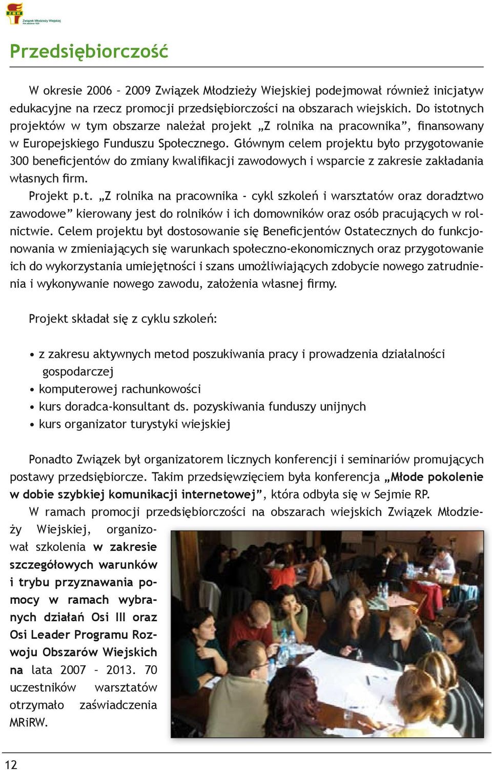 Głównym celem projektu było przygotowanie 300 beneficjentów do zmiany kwalifikacji zawodowych i wsparcie z zakresie zakładania własnych firm. Projekt p.t. Z rolnika na pracownika - cykl szkoleń i warsztatów oraz doradztwo zawodowe kierowany jest do rolników i ich domowników oraz osób pracujących w rolnictwie.