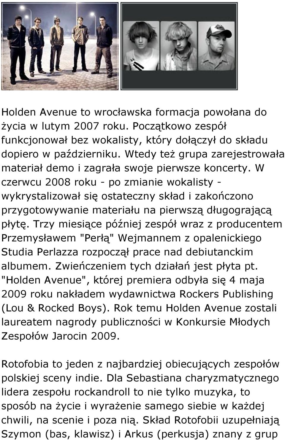 W czerwcu 2008 roku - po zmianie wokalisty - wykrystalizował się ostateczny skład i zakończono przygotowywanie materiału na pierwszą długogrającą płytę.