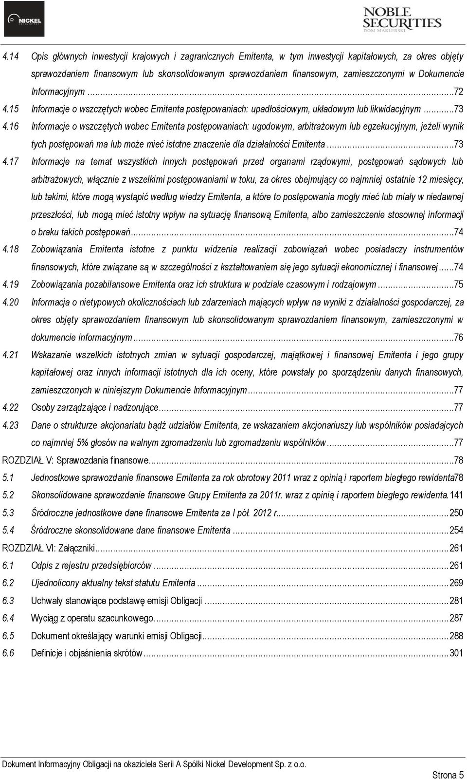 16 Informacje o wszczętych wobec Emitenta postępowaniach: ugodowym, arbitrażowym lub egzekucyjnym, jeżeli wynik tych postępowań ma lub może mieć istotne znaczenie dla działalności Emitenta...73 4.