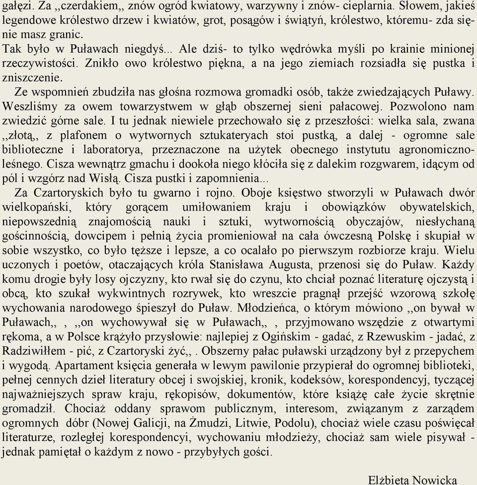 Ze wspomnień zbudziła nas głośna rozmowa gromadki osób, także zwiedzających Puławy. Weszliśmy za owem towarzystwem w głąb obszernej sieni pałacowej. Pozwolono nam zwiedzić górne sale.