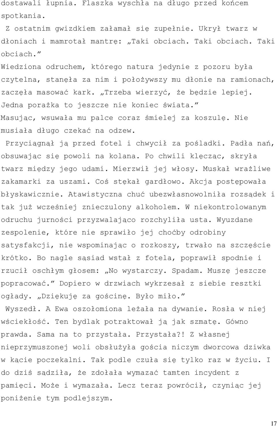 Trzeba wierzyć, że będzie lepiej. Jedna porażka to jeszcze nie koniec świata. Masując, wsuwała mu palce coraz śmielej za koszulę. Nie musiała długo czekać na odzew.