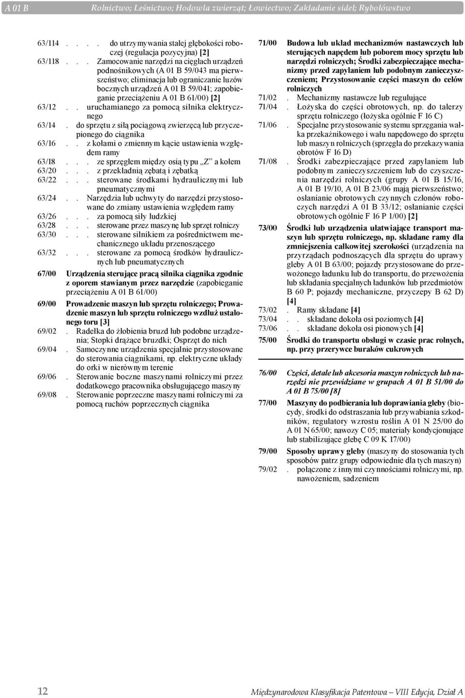 [2] 63/12.. uruchamianego za pomocą silnika elektrycznego 63/14. do sprzętu z siłą pociągową zwierzęcą lub przyczepionego do ciągnika 63/16.. z kołami o zmiennym kącie ustawienia względem ramy 63/18.