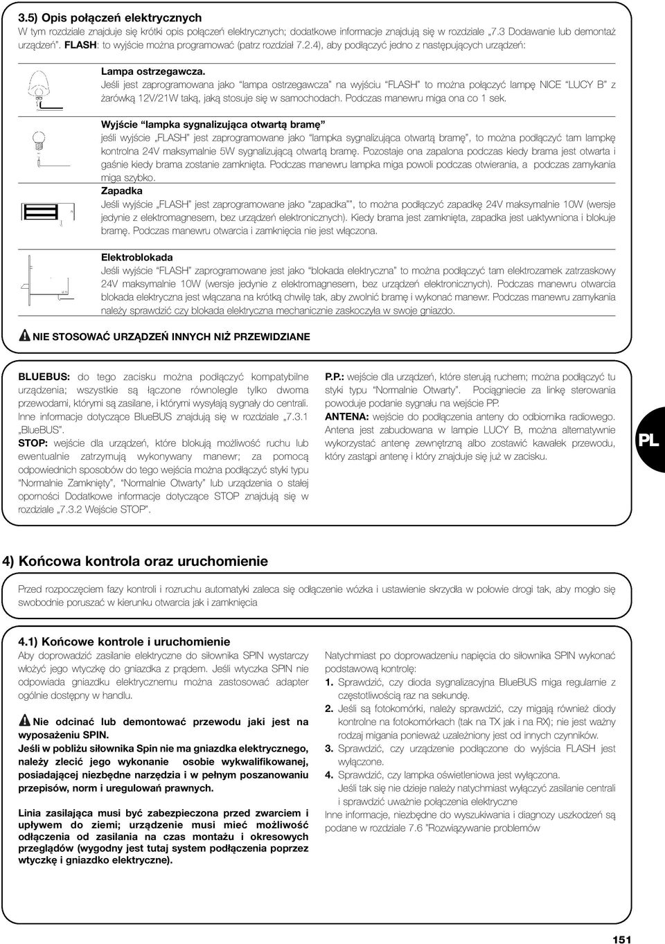 Jeśli jest zaprogramowana jako lampa ostrzegawcza na wyjściu FLASH to można połączyć lampę NICE LUCY B z żarówką 12V/21W taką, jaką stosuje się w samochodach. Podczas manewru miga ona co 1 sek.