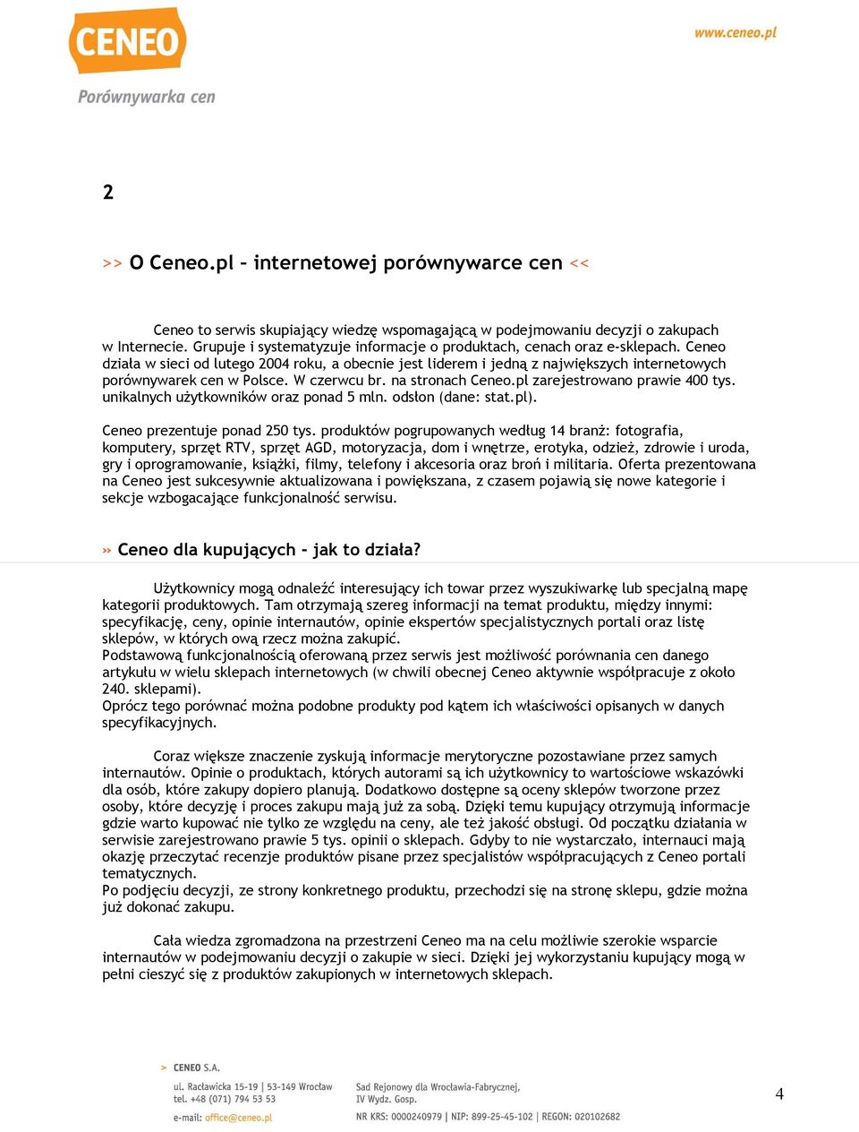 Ceneo działa w sieci od lutego 2004 roku, a obecnie jest liderem i jedną z największych internetowych porównywarek cen w Polsce. W czerwcu br. na stronach Ceneo.pl zarejestrowano prawie 400 tys.