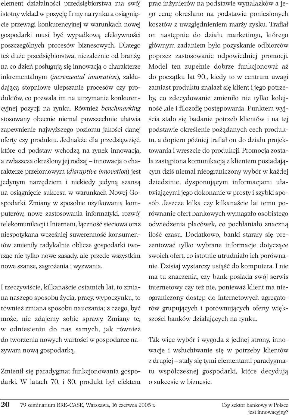 Dlatego też duże przedsiębiorstwa, niezależnie od branży, na co dzień posługują się innowacją o charakterze inkrementalnym (incremental innovation), zakładającą stopniowe ulepszanie procesów czy