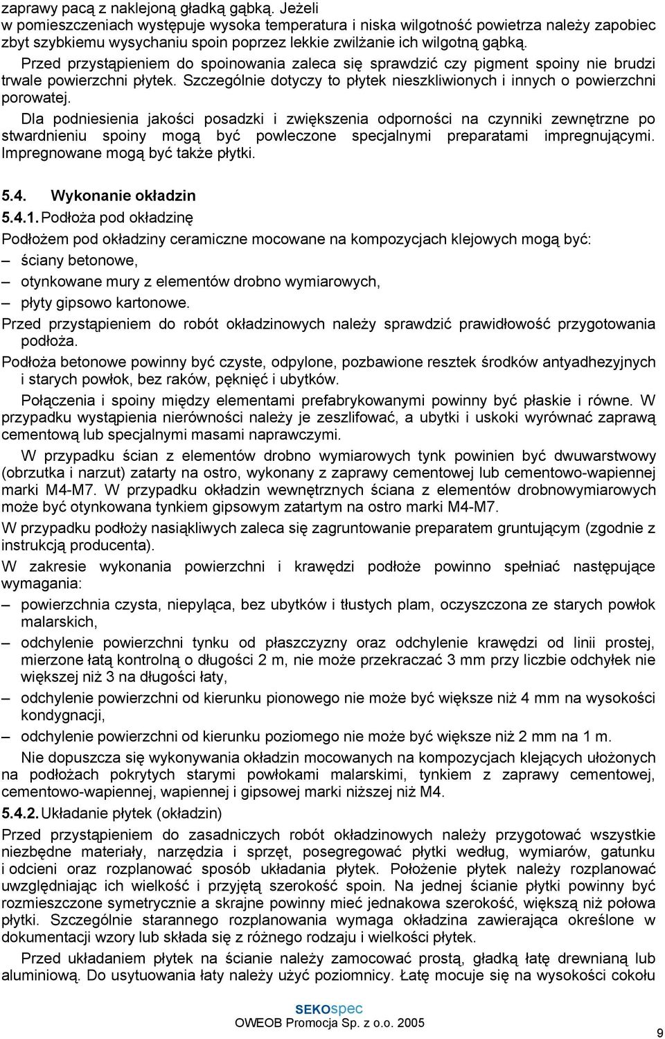 Przed przystąpieniem do spoinowania zaleca się sprawdzić czy pigment spoiny nie brudzi trwale powierzchni płytek. Szczególnie dotyczy to płytek nieszkliwionych i innych o powierzchni porowatej.