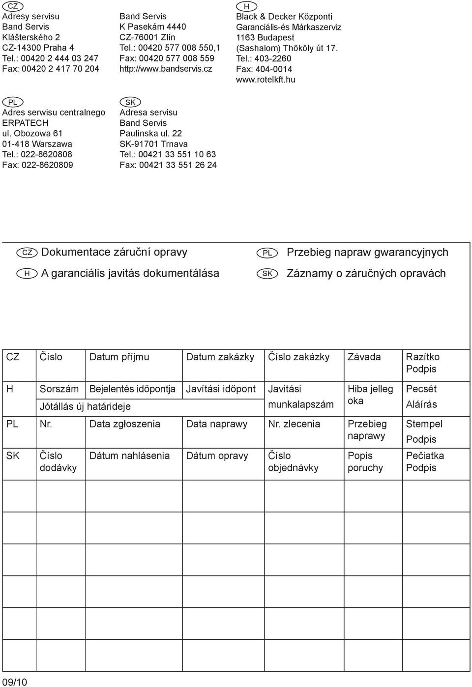 22 SK-91701 Trnava Tel.: 00421 33 551 10 63 Fax: 00421 33 551 26 24 H Black & Decker Központi Garanciális-és Márkaszerviz 1163 Budapest (Sashalom) Thököly út 17. Tel.: 403-2260 Fax: 404-0014 www.