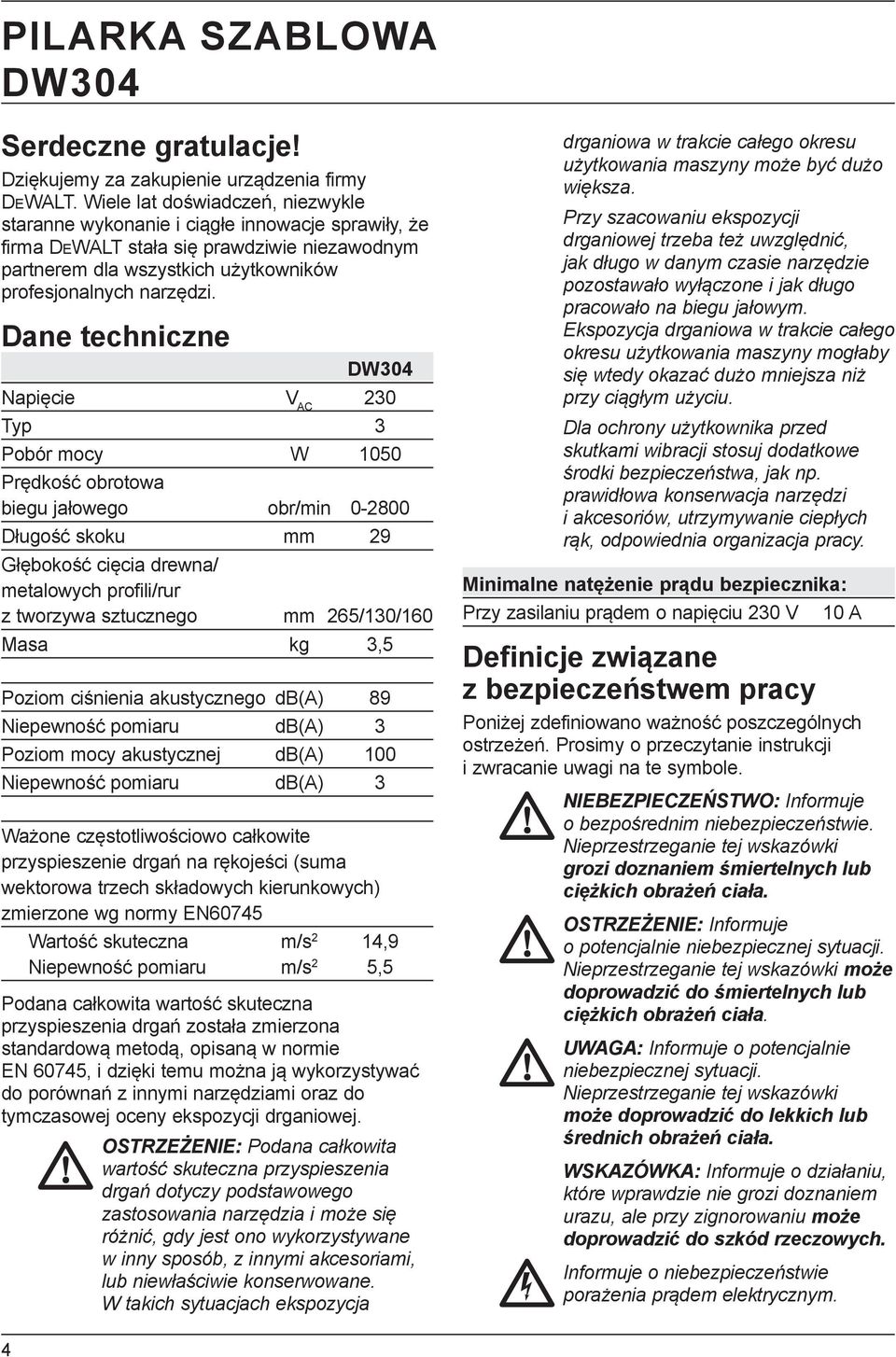 Dane techniczne DW304 Napięcie V AC 230 Typ 3 Pobór mocy W 1050 Prędkość obrotowa biegu jałowego obr/min 0-2800 Długość skoku mm 29 Głębokość cięcia drewna/ metalowych profili/rur z tworzywa