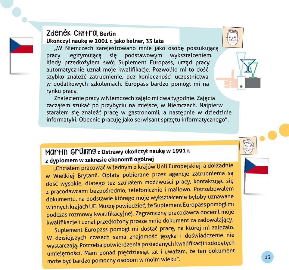 Pozwoliło mi to dość szybko znaleźć zatrudnienie, bez konieczności uczestnictwa w dodatkowych szkoleniach. Europass bardzo pomógł mi na rynku pracy.