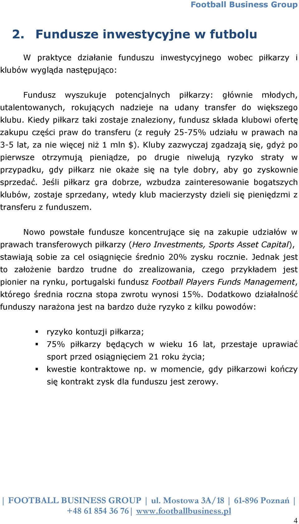 Kiedy piłkarz taki zostaje znaleziony, fundusz składa klubowi ofertę zakupu części praw do transferu (z reguły 25-75% udziału w prawach na 3-5 lat, za nie więcej niż 1 mln $).