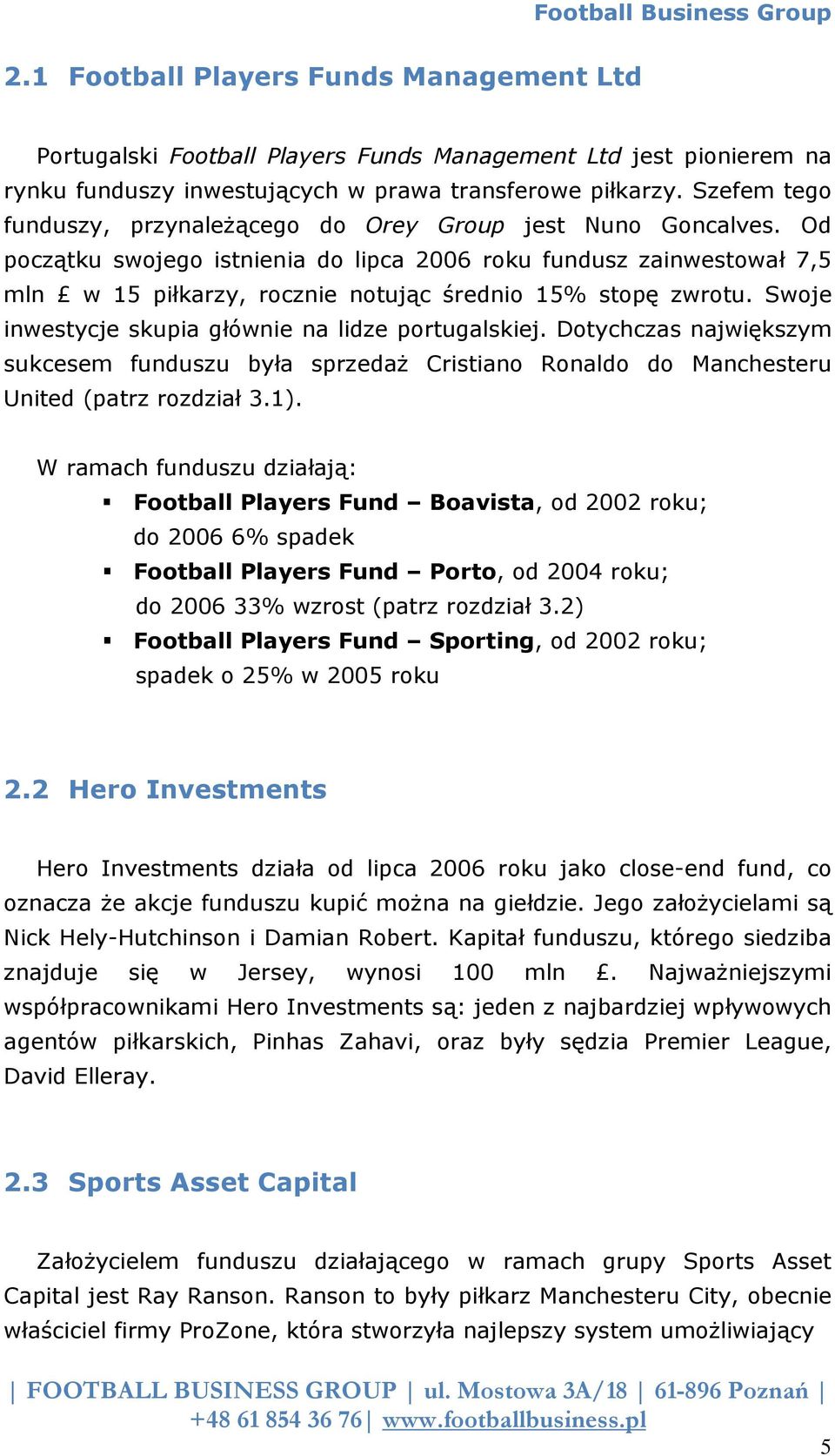 Od początku swojego istnienia do lipca 2006 roku fundusz zainwestował 7,5 mln w 15 piłkarzy, rocznie notując średnio 15% stopę zwrotu. Swoje inwestycje skupia głównie na lidze portugalskiej.