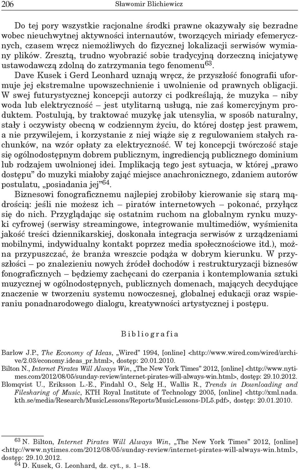 Dave Kusek i Gerd Leonhard uznają wręcz, że przyszłość fonografii uformuje jej ekstremalne upowszechnienie i uwolnienie od prawnych obligacji.