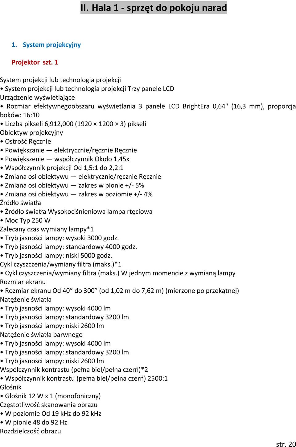 (16,3 mm), proporcja boków: 16:10 Liczba pikseli 6,912,000 (1920 1200 3) pikseli Obiektyw projekcyjny Ostrość Ręcznie Powiększanie elektrycznie/ręcznie Ręcznie Powiększenie współczynnik Około 1,45x