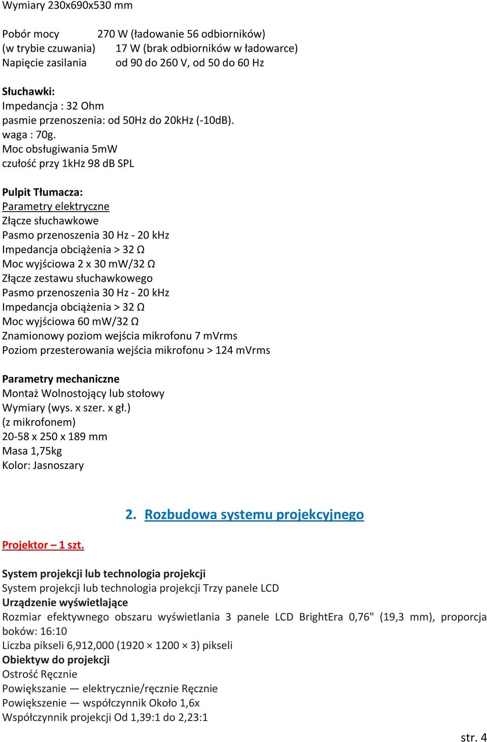 Moc obsługiwania 5mW czułość przy 1kHz 98 db SPL Pulpit Tłumacza: Parametry elektryczne Złącze słuchawkowe Pasmo przenoszenia 30 Hz - 20 khz Impedancja obciążenia > 32 Ω Moc wyjściowa 2 x 30 mw/32 Ω