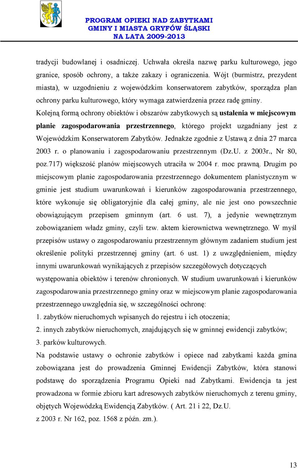 Kolejną formą ochrony obiektów i obszarów zabytkowych są ustalenia w miejscowym planie zagospodarowania przestrzennego, którego projekt uzgadniany jest z Wojewódzkim Konserwatorem Zabytków.