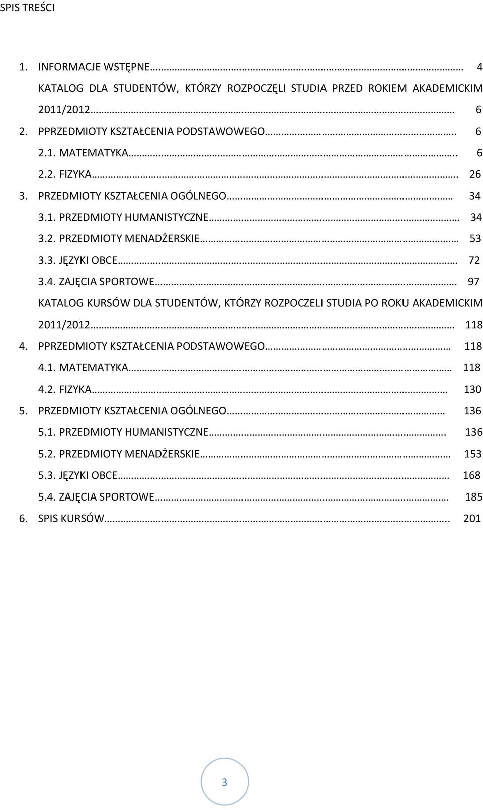 97 KATALOG KURSÓW DLA STUDENTÓW, KTÓRZY ROZPOCZELI STUDIA PO ROKU AKADEMICKIM 2011/2012 118 4. PPRZEDMIOTY KSZTAŁCENIA PODSTAWOWEGO 118 4.1. MATEMATYKA 118 4.2. FIZYKA 130 5.