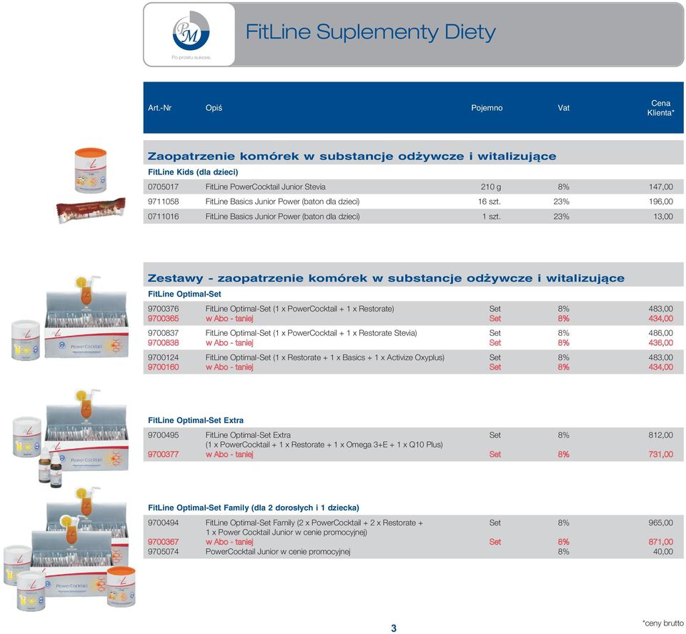 23% 13,00 Zestawy - zaopatrzenie komórek w substancje od ywcze i witalizuj¹ce FitLine Optimal-Set 9700376 FitLine Optimal-Set (1 x PowerCocktail + 1 x Restorate) Set 8% 483,00 9700365 w Abo - taniej