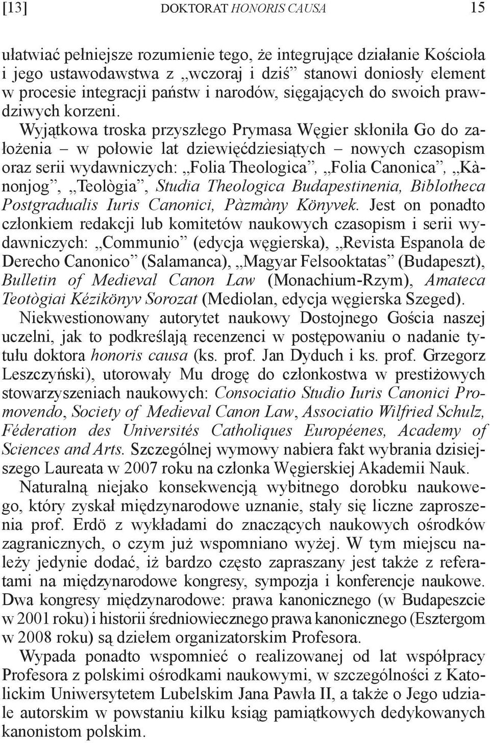 Wyjątkowa troska przyszłego Prymasa Węgier skłoniła Go do założenia w połowie lat dziewięćdziesiątych nowych czasopism oraz serii wydawniczych: Folia Theologica, Folia Canonica, Kànonjog, Teològia,