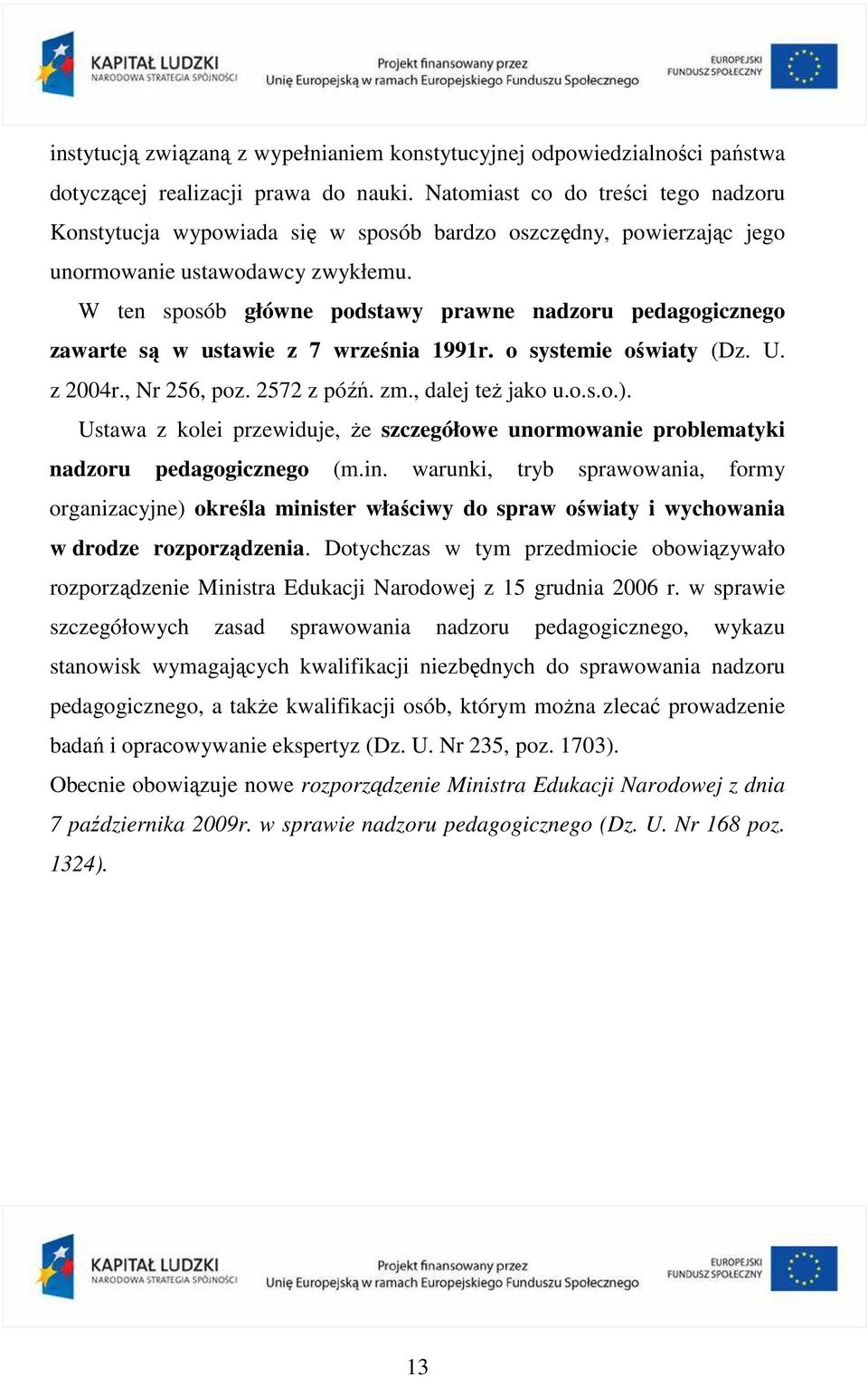 W ten sposób główne podstawy prawne nadzoru pedagogicznego zawarte są w ustawie z 7 września 1991r. o systemie oświaty (Dz. U. z 2004r., Nr 256, poz. 2572 z późń. zm., dalej teŝ jako u.o.s.o.).