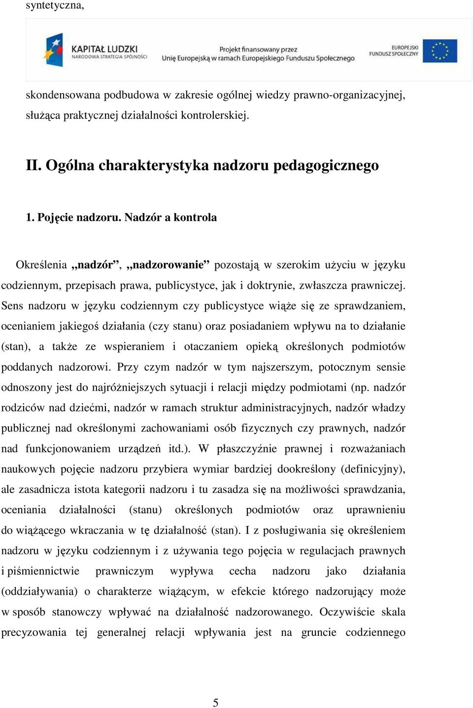 Sens nadzoru w języku codziennym czy publicystyce wiąŝe się ze sprawdzaniem, ocenianiem jakiegoś działania (czy stanu) oraz posiadaniem wpływu na to działanie (stan), a takŝe ze wspieraniem i