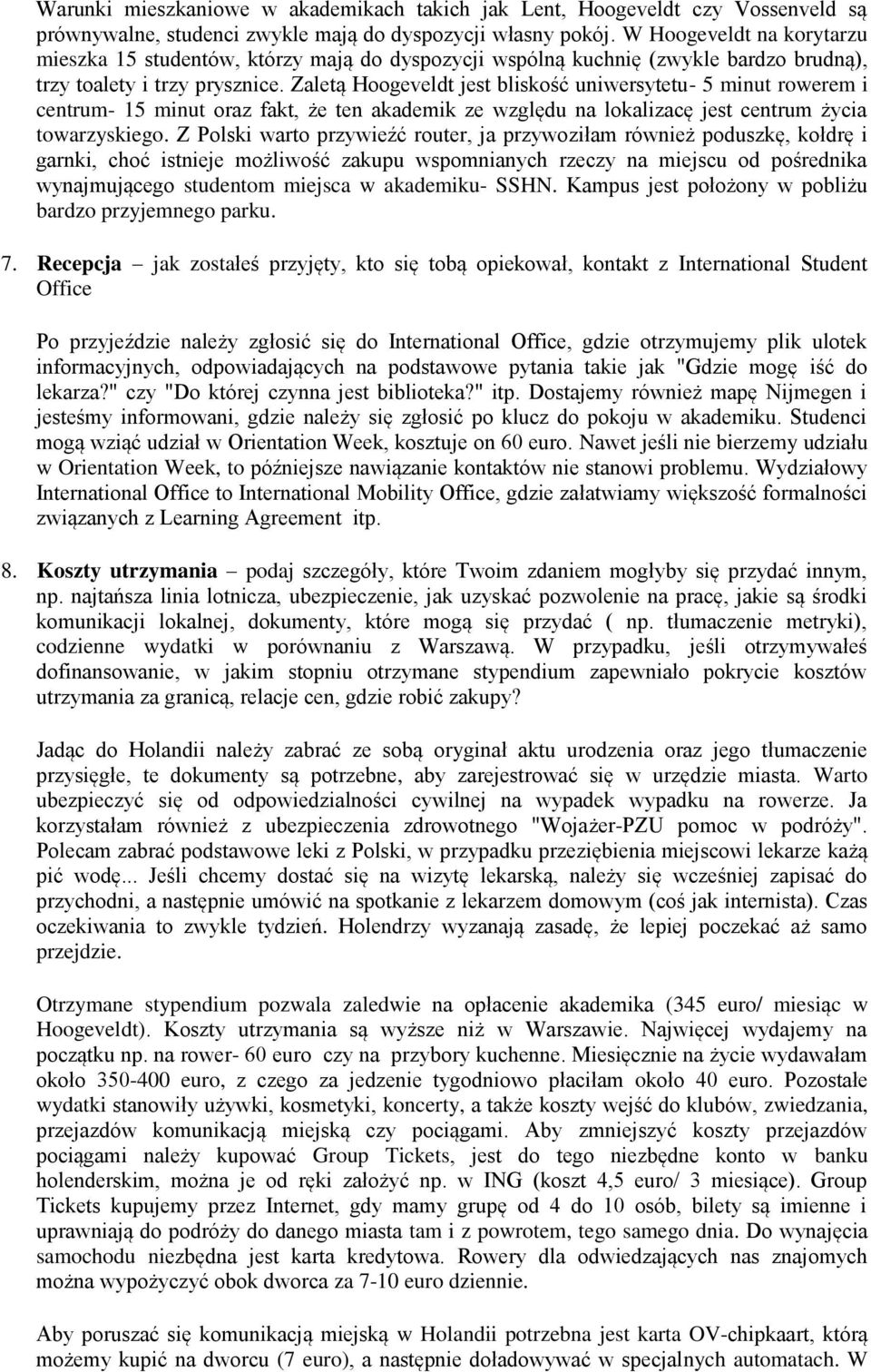 Zaletą Hoogeveldt jest bliskość uniwersytetu- 5 minut rowerem i centrum- 15 minut oraz fakt, że ten akademik ze względu na lokalizacę jest centrum życia towarzyskiego.