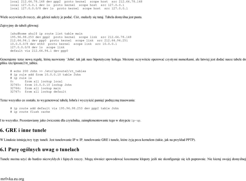 1 dev ppp0 proto kernel scope link src 212.64.94.251 10.0.0.0/8 dev eth0 proto kernel scope link src 10.0.0.1 127.0.0.0/8 dev lo scope link default via 212.64.94.1 dev ppp0 Generujemy teraz nową regułę, którą nazwiemy `John', tak jak nasz hipotetyczny kolega.