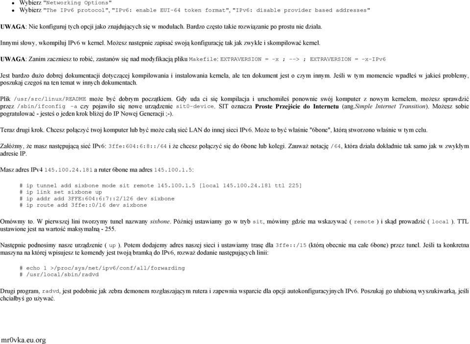 UWAGA: Zanim zaczniesz to robić, zastanów się nad modyfikacją pliku Makefile: EXTRAVERSION = -x ; --> ; EXTRAVERSION = -x-ipv6 Jest bardzo dużo dobrej dokumentacji dotyczącej kompilowania i