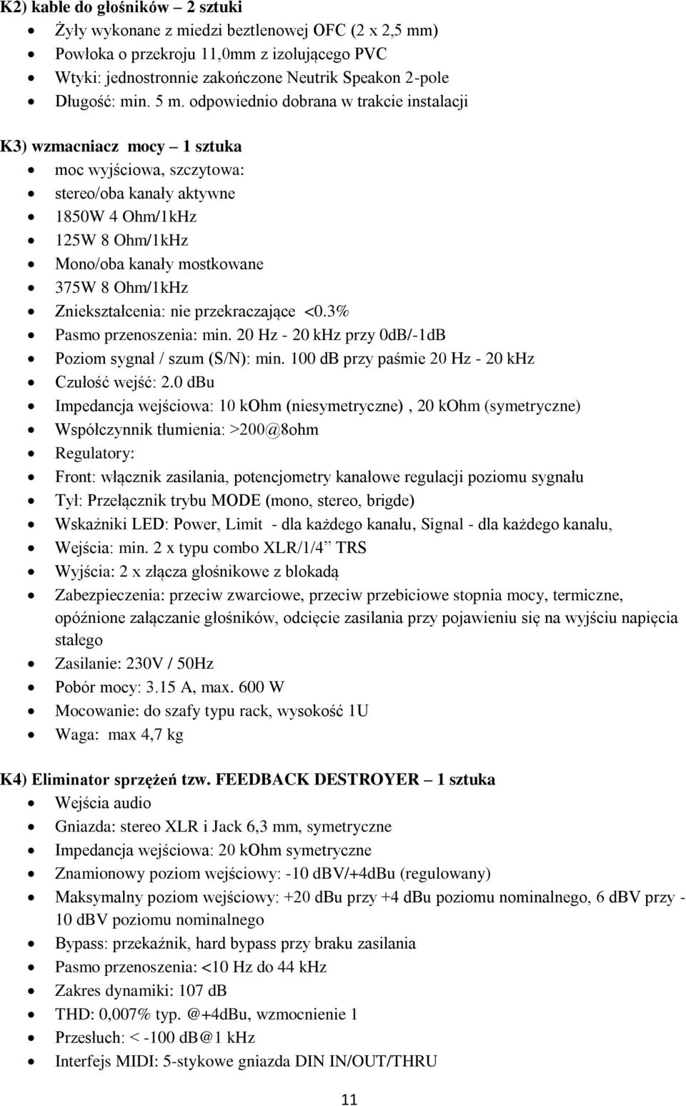 Ohm/1kHz Zniekształcenia: nie przekraczające <0.3% Pasmo przenoszenia: min. 20 Hz - 20 khz przy 0dB/-1dB Poziom sygnał / szum (S/N): min. 100 db przy paśmie 20 Hz - 20 khz Czułość wejść: 2.