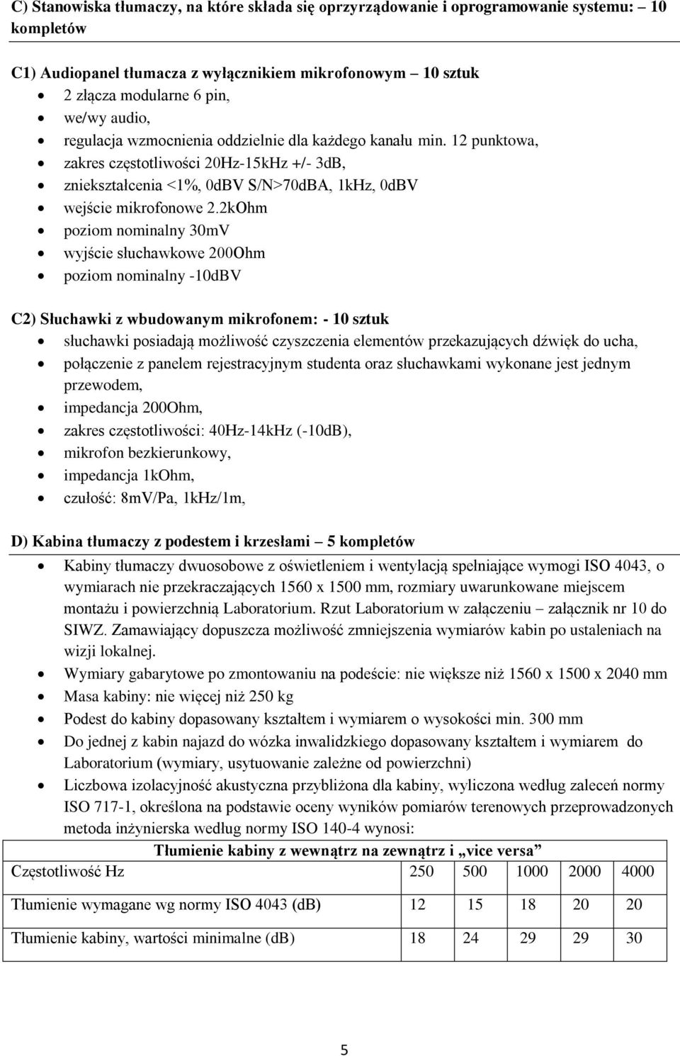 2kOhm poziom nominalny 30mV wyjście słuchawkowe 200Ohm poziom nominalny -10dBV C2) Słuchawki z wbudowanym mikrofonem: - 10 sztuk słuchawki posiadają możliwość czyszczenia elementów przekazujących