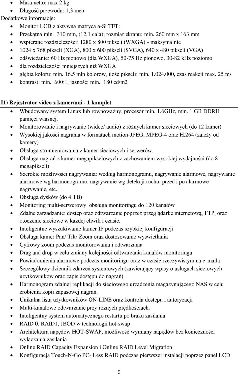 50-75 Hz pionowo, 30-82 khz poziomo dla rozdzielczości mniejszych niż WXGA głębia koloru: min. 16.5 mln kolorów, ilość pikseli: min. 1.024.000, czas reakcji max. 25 ms kontrast: min.