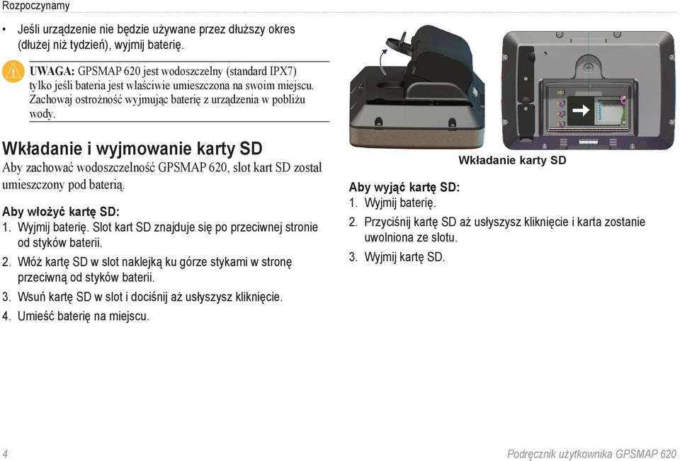 Wkładanie i wyjmowanie karty SD Aby zachować wodoszczelność GPSMAP 620, slot kart SD został umieszczony pod baterią. Aby włożyć kartę SD: 1. Wyjmij baterię.