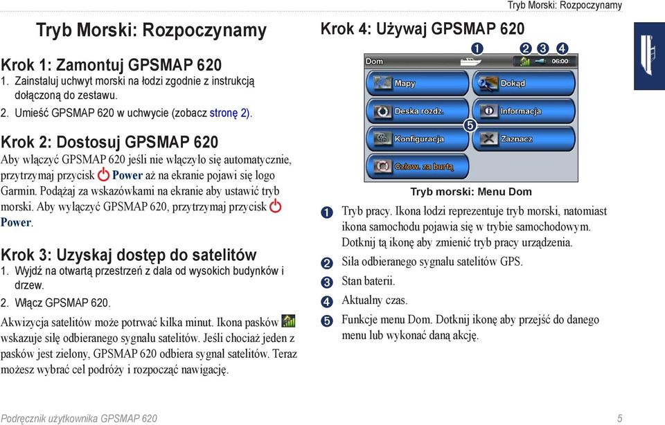 Podążaj za wskazówkami na ekranie aby ustawić tryb morski. Aby wyłączyć GPSMAP 620, przytrzymaj przycisk Power. Krok 3: Uzyskaj dostęp do satelitów 1.