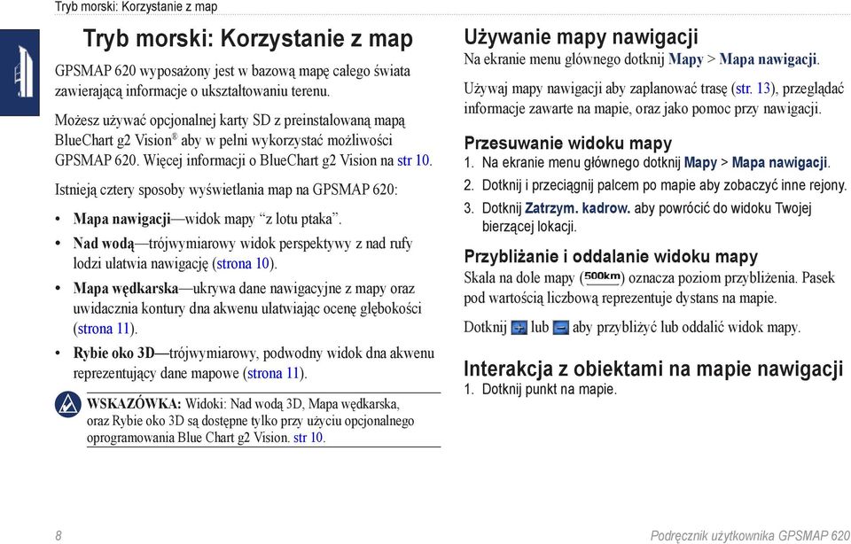 Istnieją cztery sposoby wyświetlania map na GPSMAP 620: Mapa nawigacji widok mapy z lotu ptaka. Nad wodą trójwymiarowy widok perspektywy z nad rufy lodzi ułatwia nawigację (strona 10).