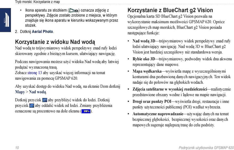 Korzystanie z widoku Nad wodą Nad wodą to trójwymiarowy widok perspektywy znad rufy łodzi skierowany zgodnie z bieżącym kursem, ułatwiający nawigację.