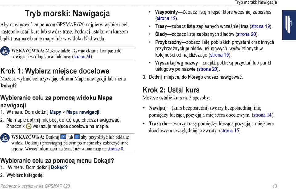 Wybieranie celu za pomocą widoku Mapa nawigacji 1. W menu Dom dotknij Mapy > Mapa nawigacji. 2. Na mapie dotknij miejsce, do którego chcesz nawigować. Znacznik wskazuje miejsce docelowe na mapie.