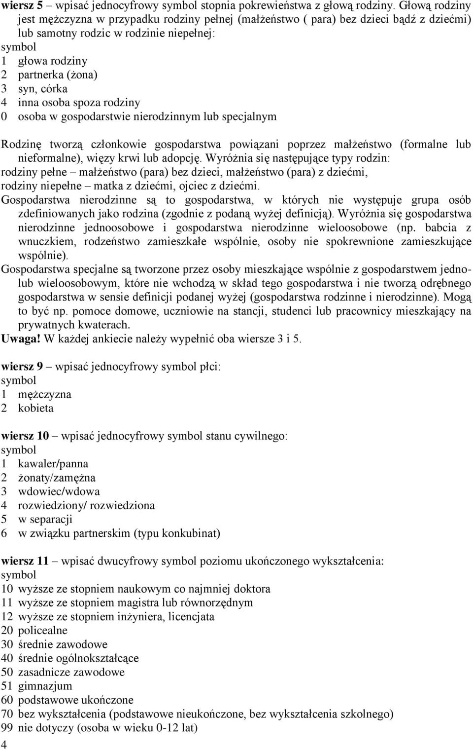 osoba spoza rodziny 0 osoba w gospodarstwie nierodzinnym lub specjalnym Rodzinę tworzą członkowie gospodarstwa powiązani poprzez małżeństwo (formalne lub nieformalne), więzy krwi lub adopcję.