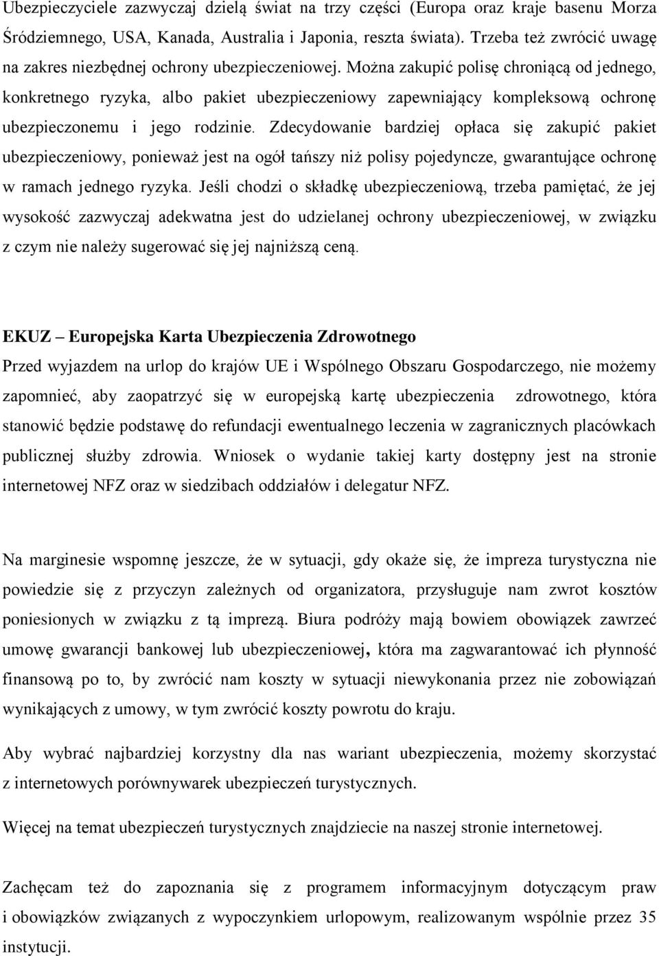 Można zakupić polisę chroniącą od jednego, konkretnego ryzyka, albo pakiet ubezpieczeniowy zapewniający kompleksową ochronę ubezpieczonemu i jego rodzinie.