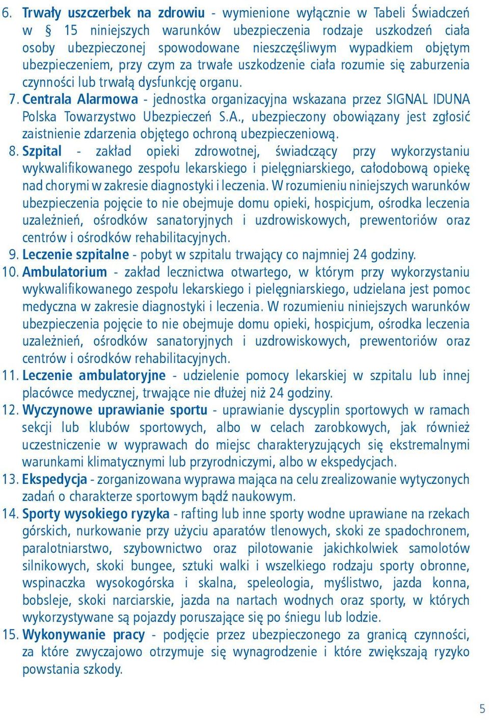 Centrala Alarmowa - jednostka organizacyjna wskazana przez SIGNAL IDUNA Polska Towarzystwo Ubezpieczeń S.A., ubezpieczony obowiązany jest zgłosić zaistnienie zdarzenia objętego ochroną ubezpieczeniową.