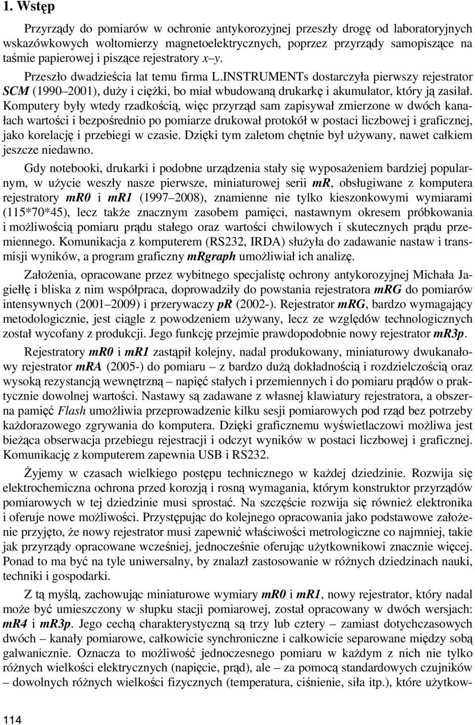 Komputery były wtedy rzadkością, więc przyrząd sam zapisywał zmierzone w dwóch kanałach wartości i bezpośrednio po pomiarze drukował protokół w postaci liczbowej i graficznej, jako korelację i