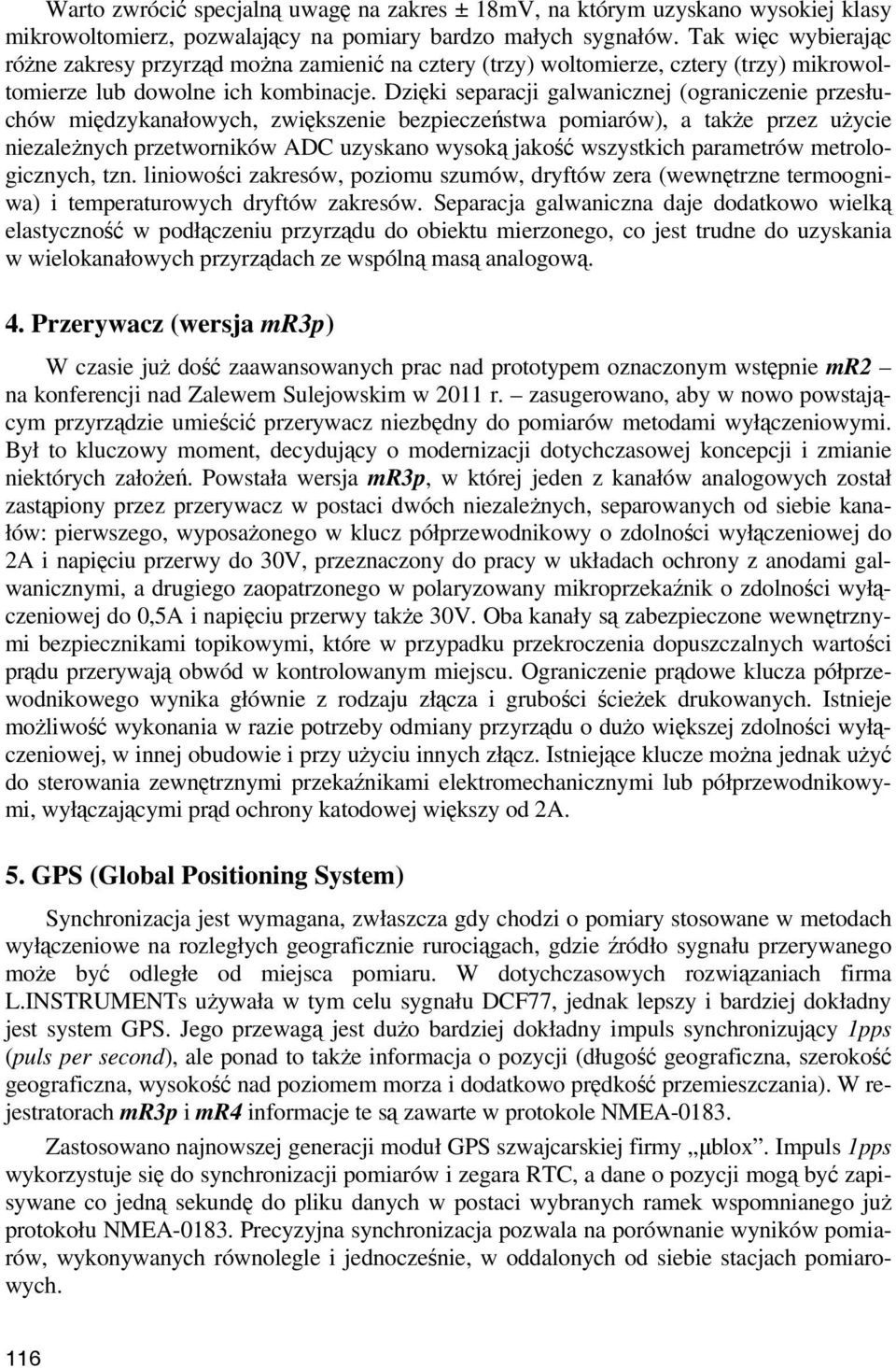 Dzięki separacji galwanicznej (ograniczenie przesłuchów międzykanałowych, zwiększenie bezpieczeństwa pomiarów), a także przez użycie niezależnych przetworników ADC uzyskano wysoką jakość wszystkich