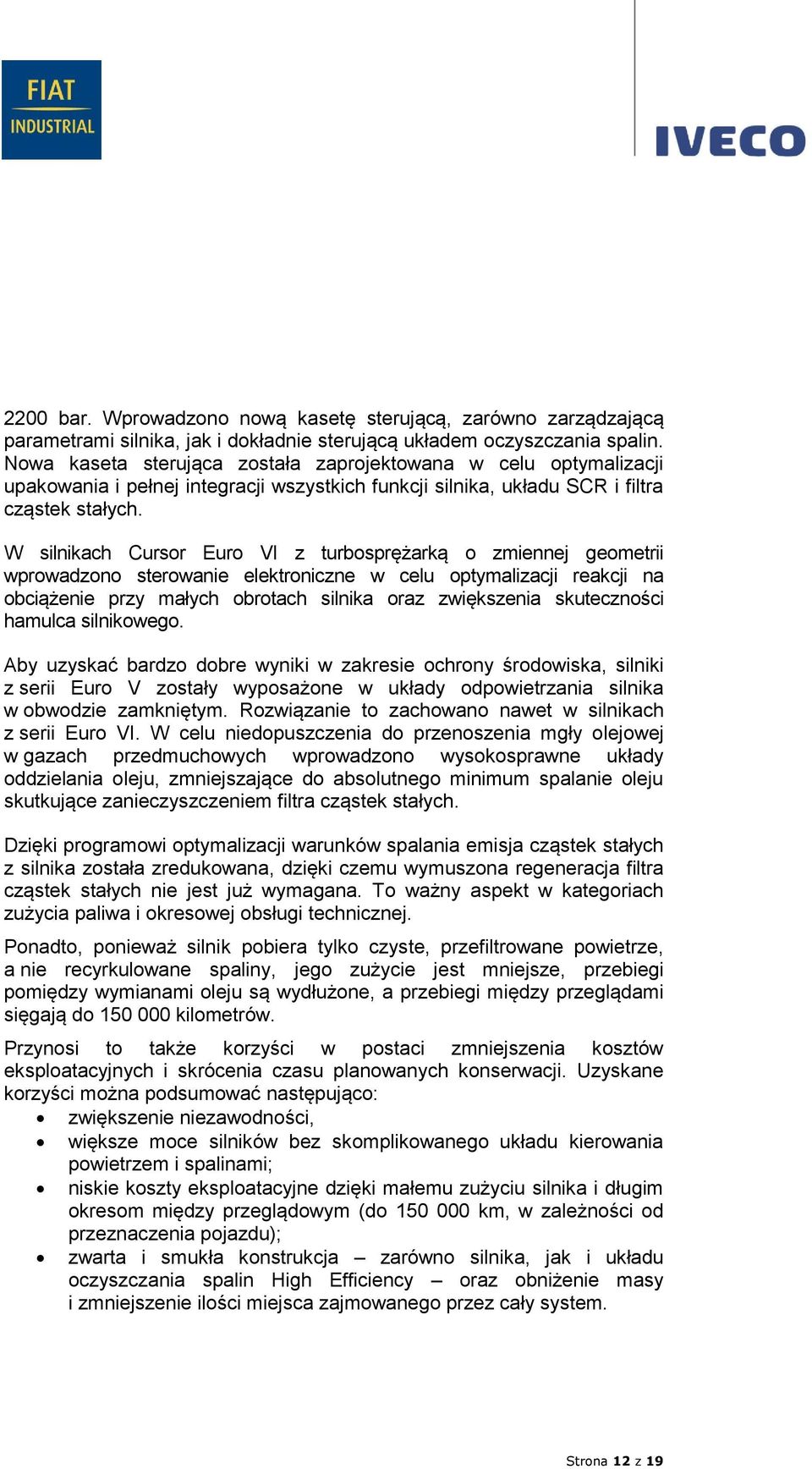 W silnikach Cursor Euro VI z turbosprężarką o zmiennej geometrii wprowadzono sterowanie elektroniczne w celu optymalizacji reakcji na obciążenie przy małych obrotach silnika oraz zwiększenia