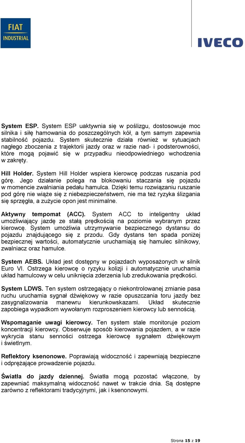 Hill Holder. System Hill Holder wspiera kierowcę podczas ruszania pod górę. Jego działanie polega na blokowaniu staczania się pojazdu w momencie zwalniania pedału hamulca.