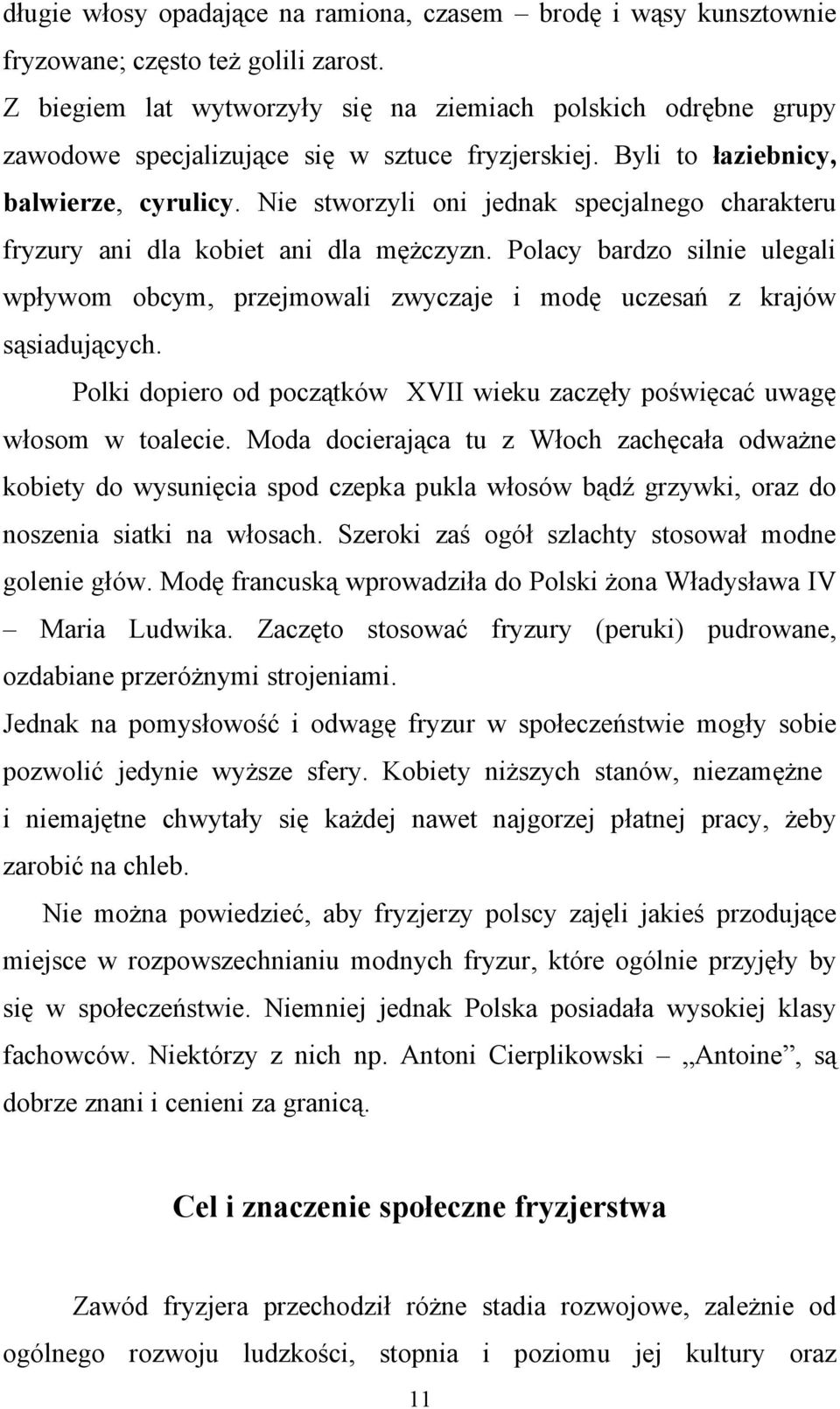 Nie stworzyli oni jednak specjalnego charakteru fryzury ani dla kobiet ani dla mężczyzn. Polacy bardzo silnie ulegali wpływom obcym, przejmowali zwyczaje i modę uczesań z krajów sąsiadujących.